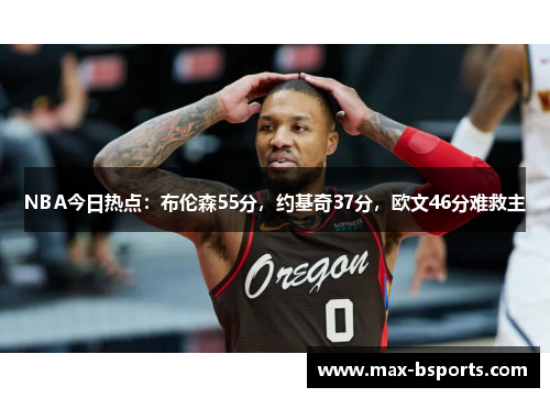 NBA今日热点：布伦森55分，约基奇37分，欧文46分难救主