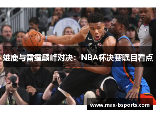 雄鹿与雷霆巅峰对决：NBA杯决赛瞩目看点